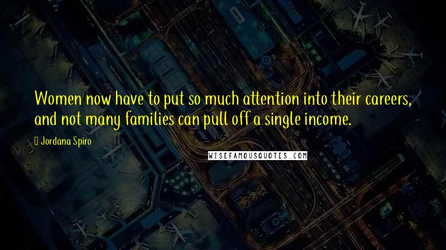 Jordana Spiro quotes: Women now have to put so much attention into their careers, and not many families can pull off a single income.