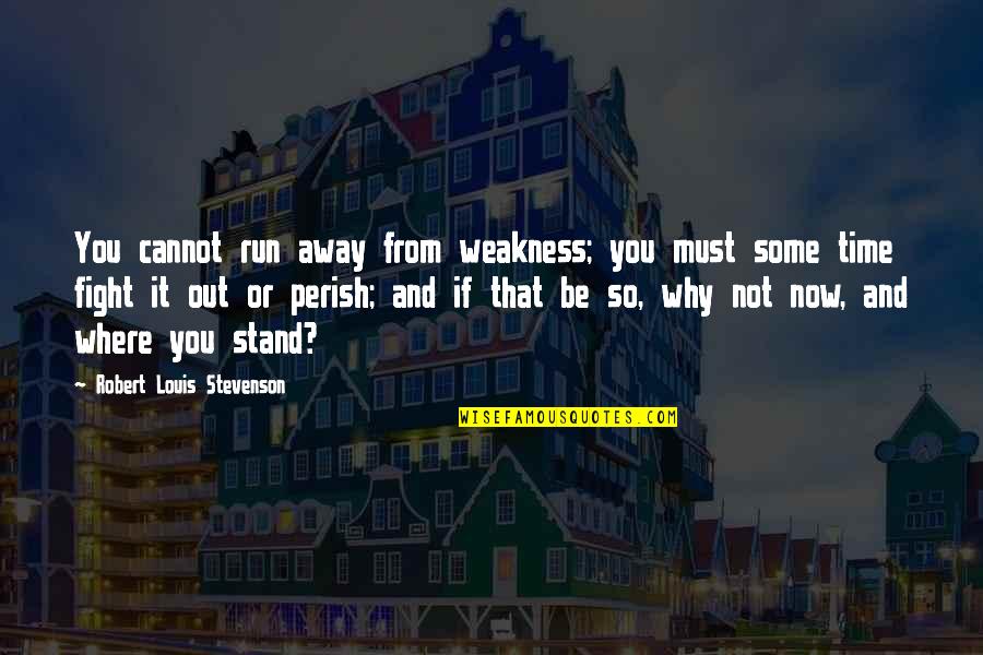 Jordanov Wines Quotes By Robert Louis Stevenson: You cannot run away from weakness; you must Jordanov Wines Quotes By Robert Louis Stevenson: You cannot run away from weakness; you must