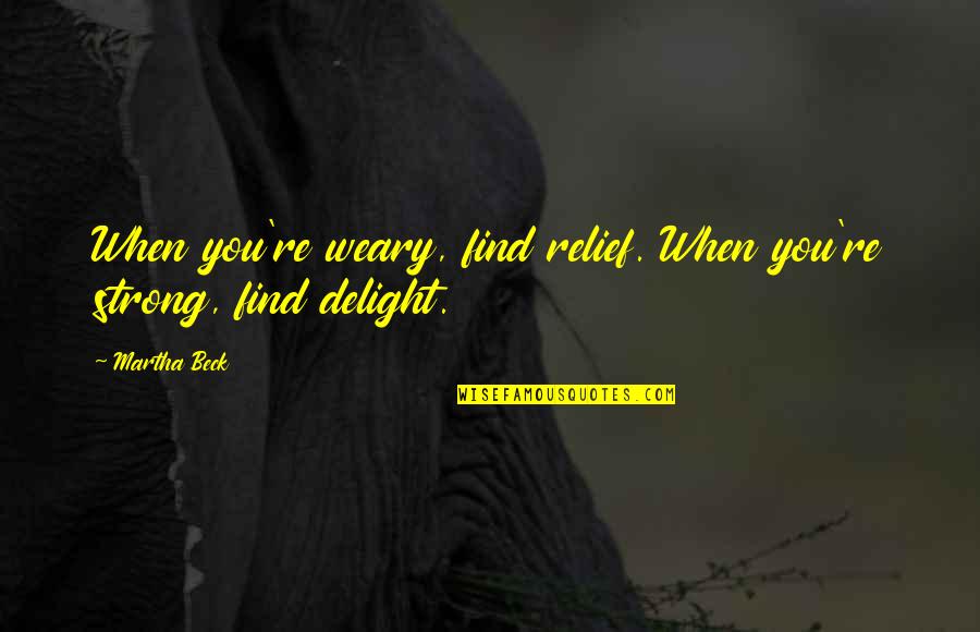Jordanthis Quotes By Martha Beck: When you're weary, find relief. When you're strong,