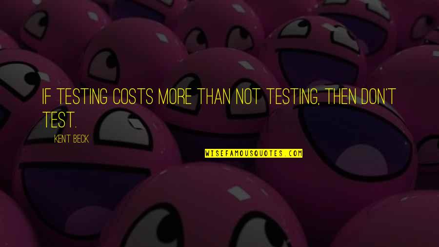 Jordanus De Scapeia Quotes By Kent Beck: If testing costs more than not testing, then