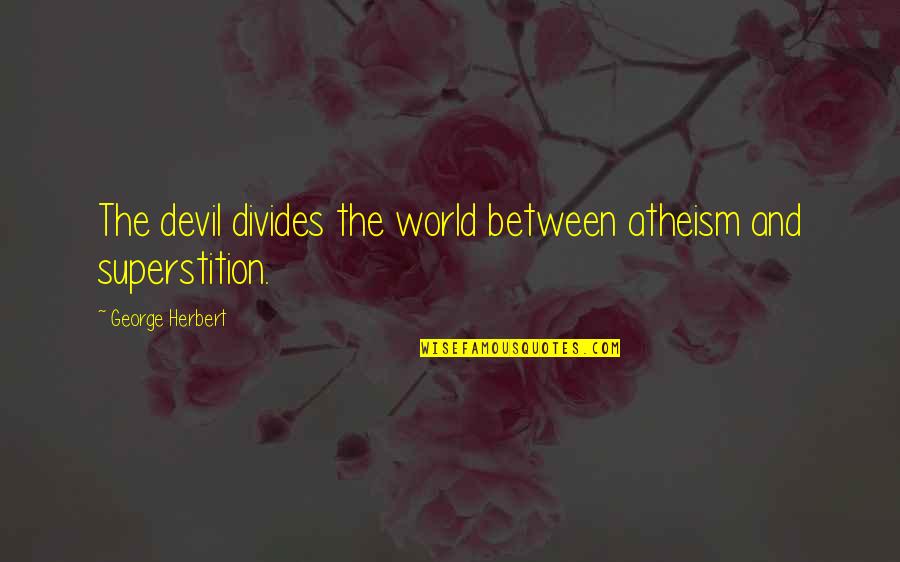 Jordelia Quotes By George Herbert: The devil divides the world between atheism and Jordelia Quotes By George Herbert: The devil divides the world between atheism and