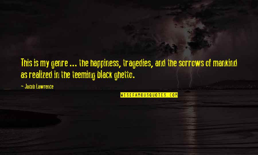 Jordelia Quotes By Jacob Lawrence: This is my genre ... the happiness, tragedies, Jordelia Quotes By Jacob Lawrence: This is my genre ... the happiness, tragedies,