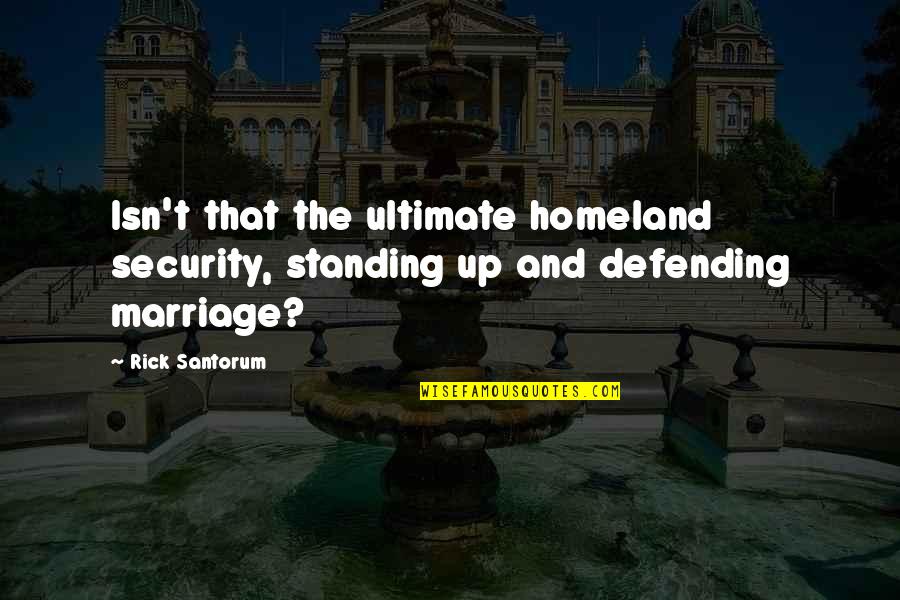 Jordelia Quotes By Rick Santorum: Isn't that the ultimate homeland security, standing up