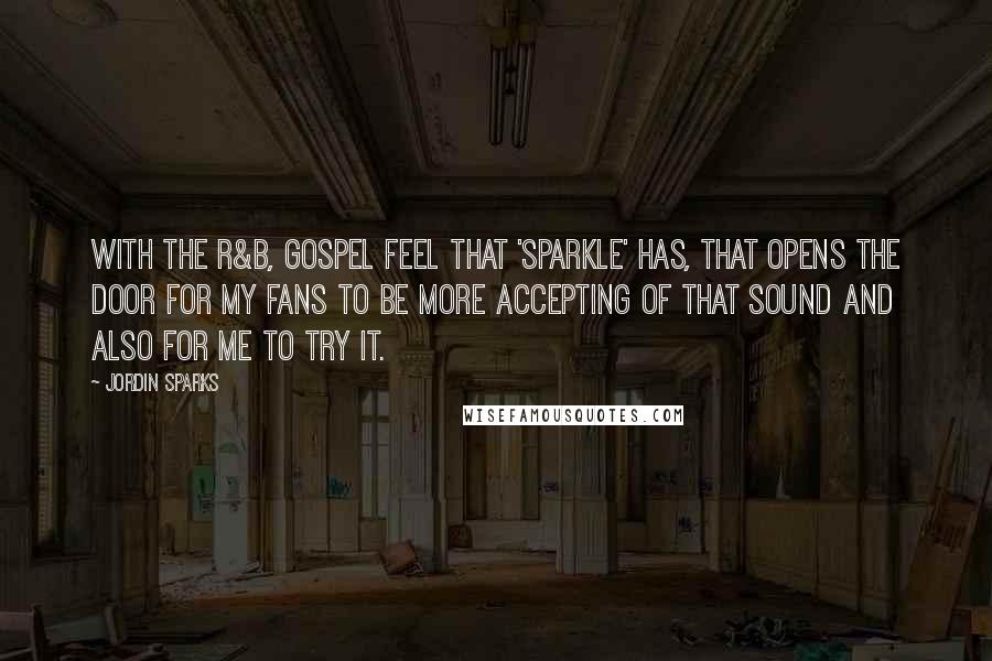 Jordin Sparks quotes: With the R&B, gospel feel that 'Sparkle' has, that opens the door for my fans to be more accepting of that sound and also for me to try it.