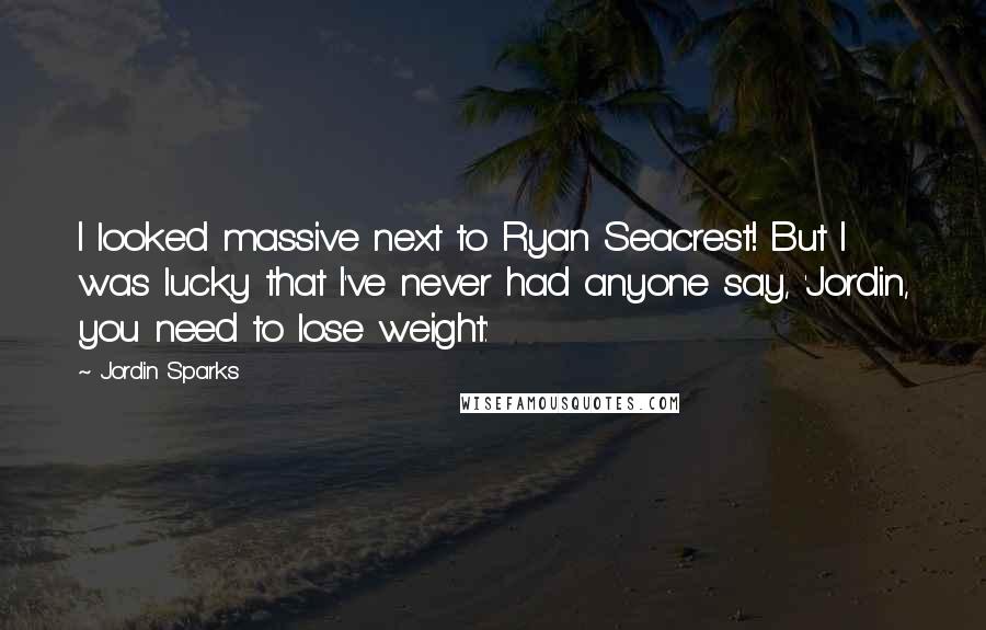 Jordin Sparks quotes: I looked massive next to Ryan Seacrest! But I was lucky that I've never had anyone say, 'Jordin, you need to lose weight.'
