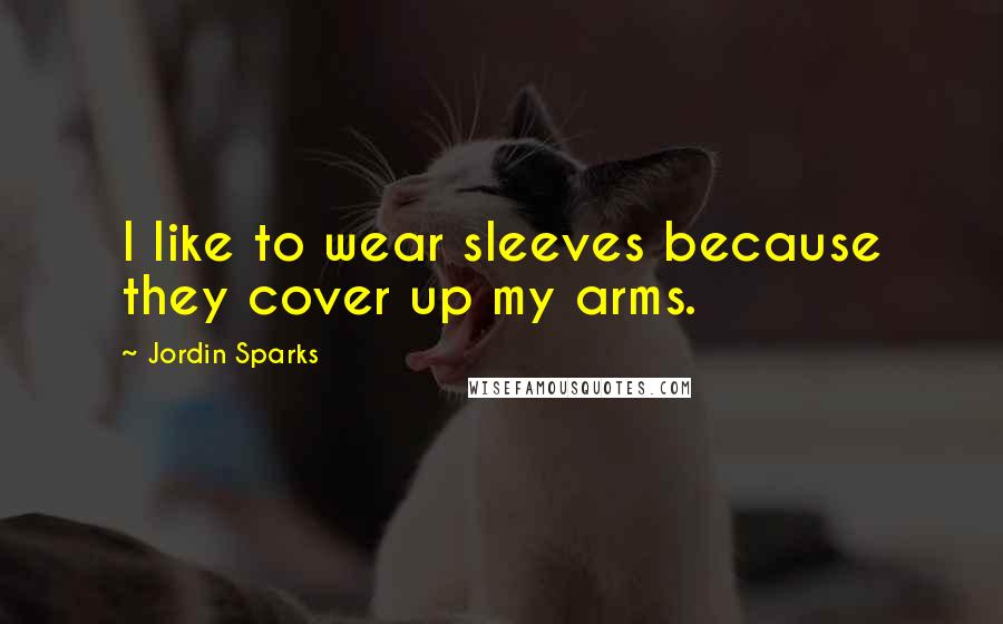 Jordin Sparks quotes: I like to wear sleeves because they cover up my arms.