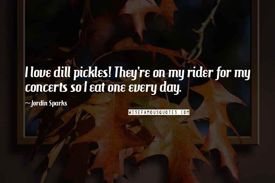 Jordin Sparks quotes: I love dill pickles! They're on my rider for my concerts so I eat one every day.