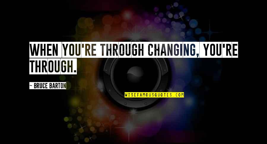 Jordinellis Quotes By Bruce Barton: When you're through changing, you're through.