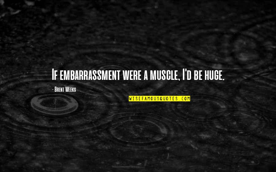 Joreen Benbenek Quotes By Brent Weeks: If embarrassment were a muscle, I'd be huge. Joreen Benbenek Quotes By Brent Weeks: If embarrassment were a muscle, I'd be huge.