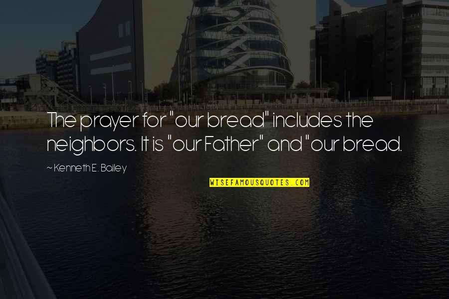 Joreen Dearth Quotes By Kenneth E. Bailey: The prayer for "our bread" includes the neighbors. Joreen Dearth Quotes By Kenneth E. Bailey: The prayer for "our bread" includes the neighbors.