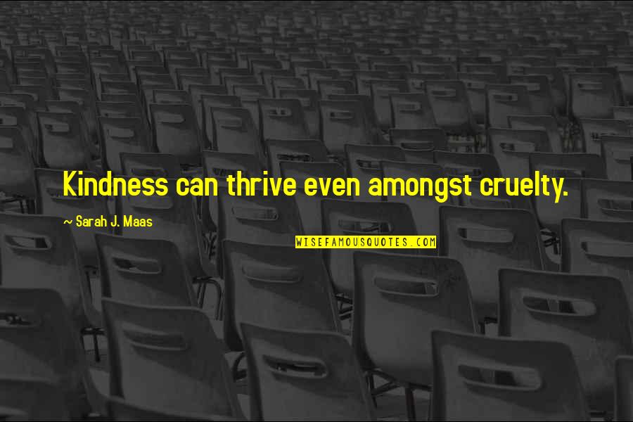 Jorell Bahena Quotes By Sarah J. Maas: Kindness can thrive even amongst cruelty. Jorell Bahena Quotes By Sarah J. Maas: Kindness can thrive even amongst cruelty.