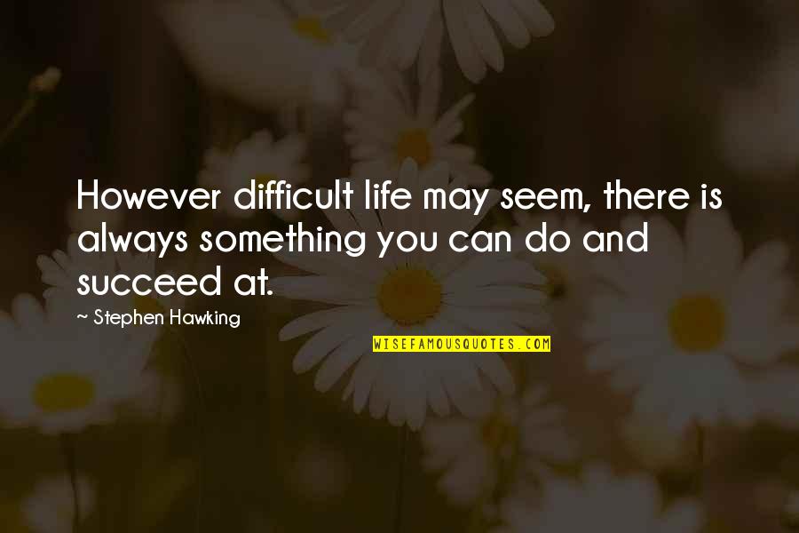 Jorell Bahena Quotes By Stephen Hawking: However difficult life may seem, there is always Jorell Bahena Quotes By Stephen Hawking: However difficult life may seem, there is always