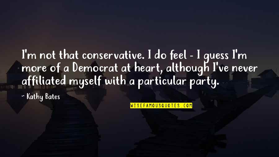 Joren Dunnavant Quotes By Kathy Bates: I'm not that conservative. I do feel - Joren Dunnavant Quotes By Kathy Bates: I'm not that conservative. I do feel -