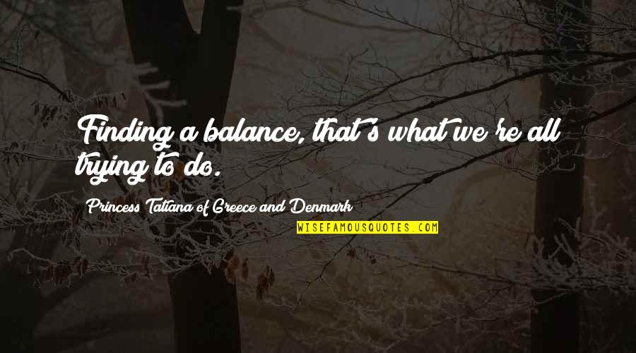 Joretapo Quotes By Princess Tatiana Of Greece And Denmark: Finding a balance, that's what we're all trying