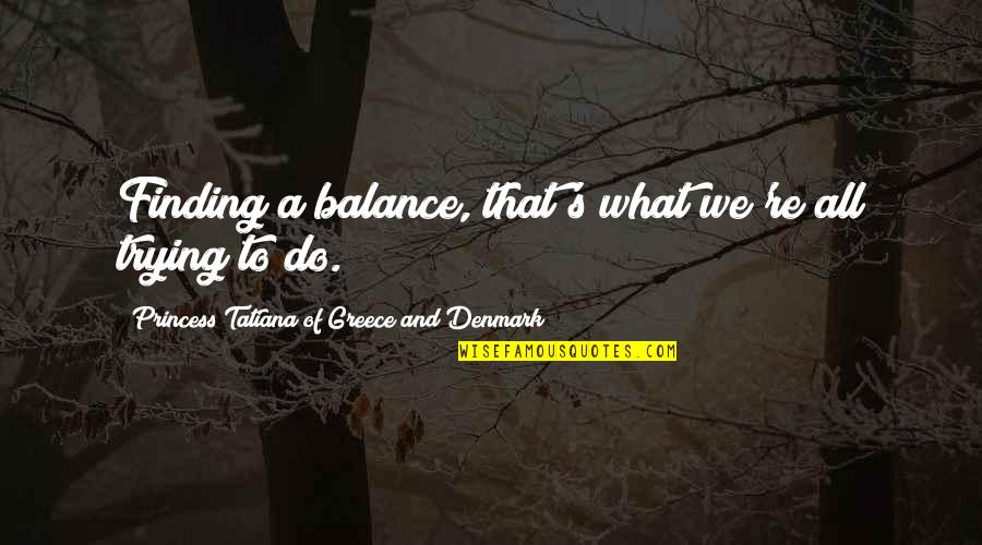 Joretapo Quotes By Princess Tatiana Of Greece And Denmark: Finding a balance, that's what we're all trying Joretapo Quotes By Princess Tatiana Of Greece And Denmark: Finding a balance, that's what we're all trying