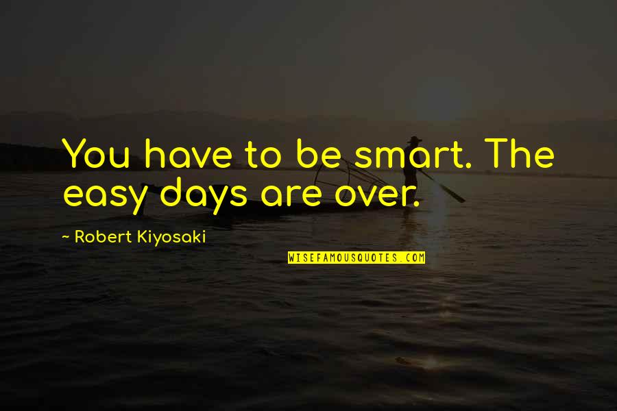 Joretta Durant Quotes By Robert Kiyosaki: You have to be smart. The easy days Joretta Durant Quotes By Robert Kiyosaki: You have to be smart. The easy days