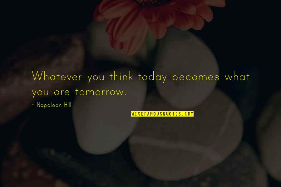 Jorex Ltd Quotes By Napoleon Hill: Whatever you think today becomes what you are Jorex Ltd Quotes By Napoleon Hill: Whatever you think today becomes what you are