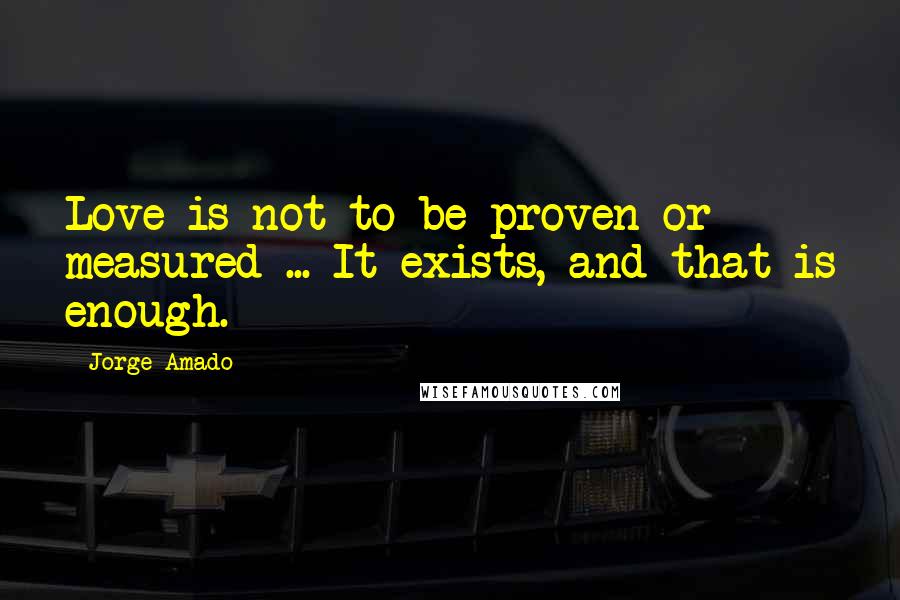 Jorge Amado quotes: Love is not to be proven or measured ... It exists, and that is enough.