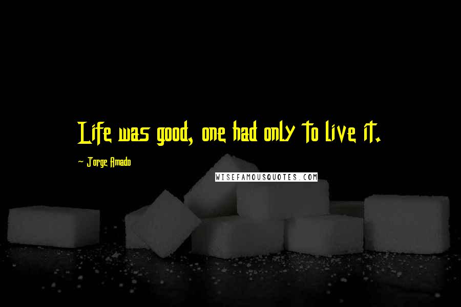 Jorge Amado quotes: Life was good, one had only to live it.