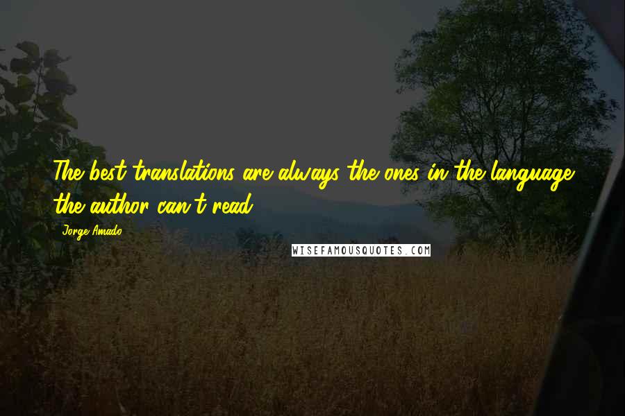 Jorge Amado quotes: The best translations are always the ones in the language the author can't read.