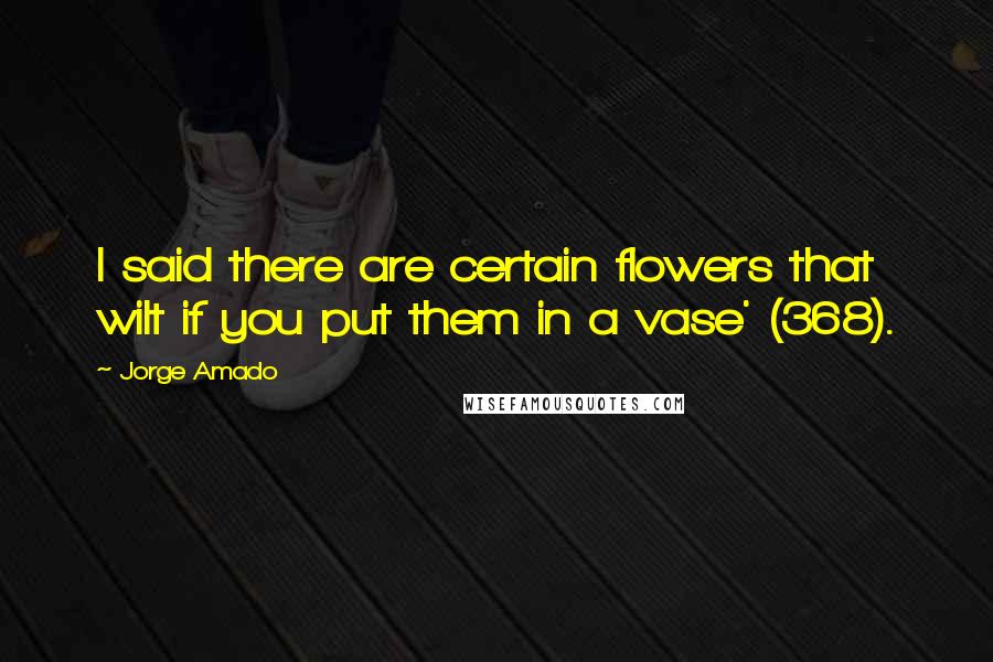 Jorge Amado quotes: I said there are certain flowers that wilt if you put them in a vase' (368).