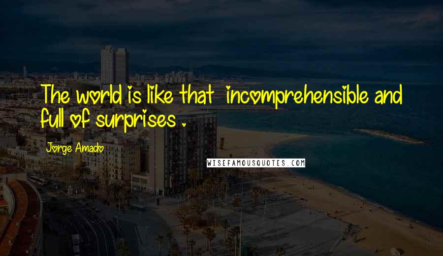 Jorge Amado quotes: The world is like that incomprehensible and full of surprises .