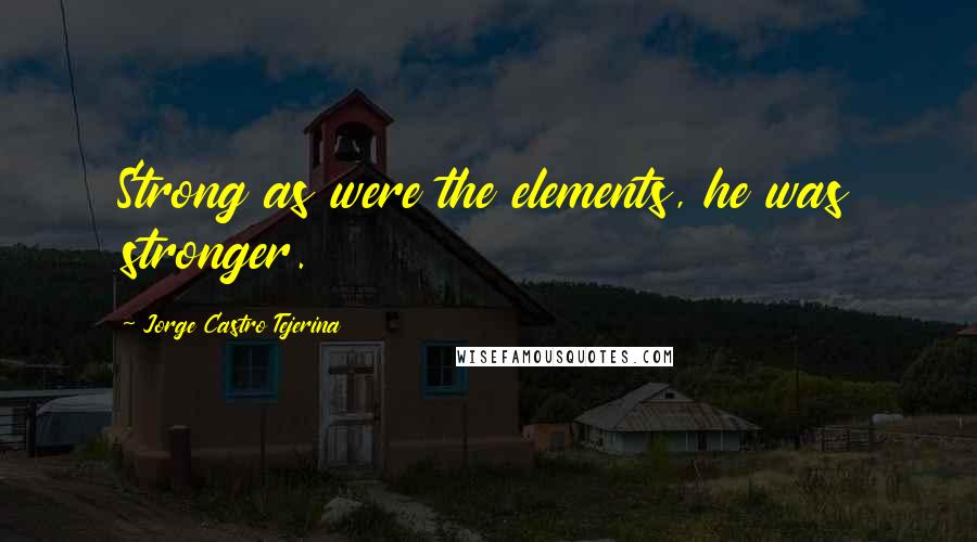 Jorge Castro Tejerina quotes: Strong as were the elements, he was stronger.