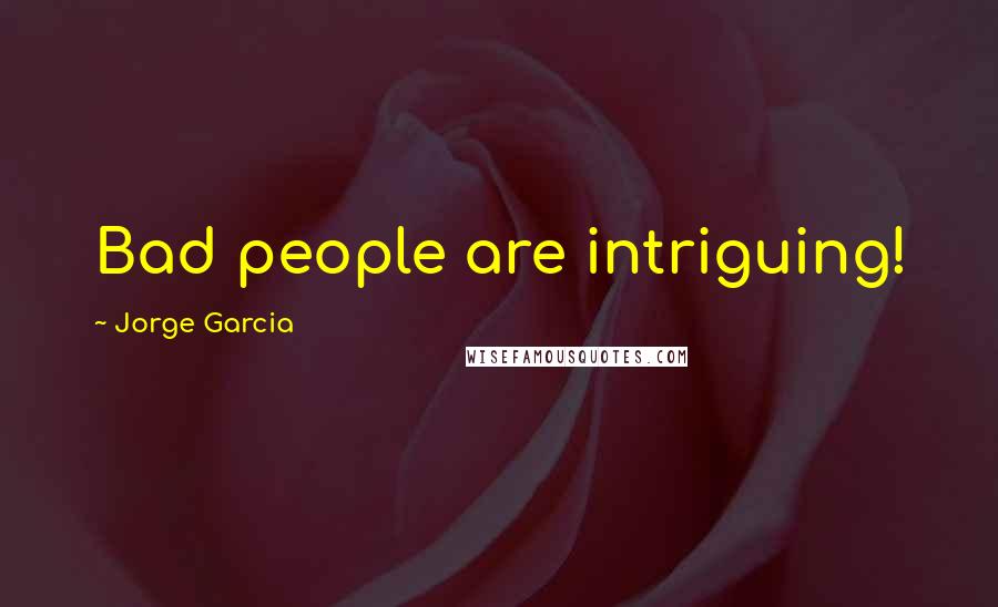 Jorge Garcia quotes: Bad people are intriguing!