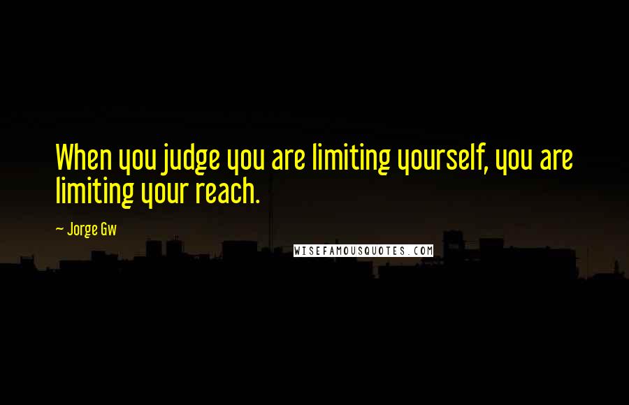 Jorge Gw quotes: When you judge you are limiting yourself, you are limiting your reach.