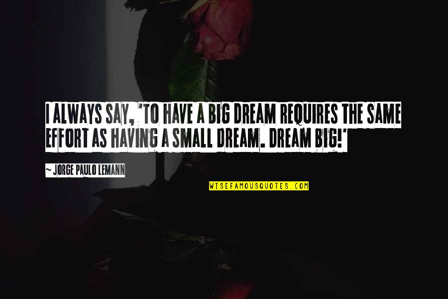 Jorge Lemann Quotes By Jorge Paulo Lemann: I always say, 'To have a big dream