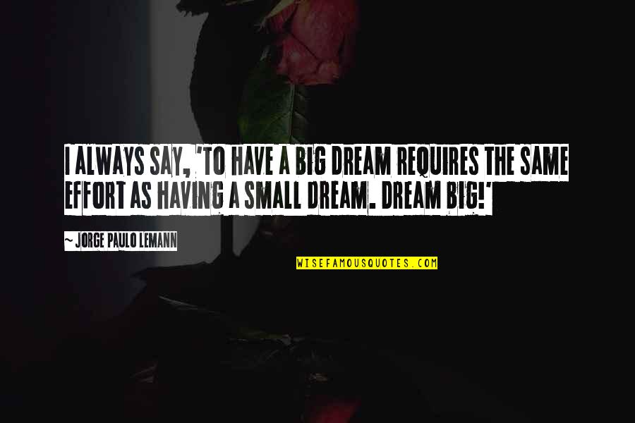 Jorge Lemann Quotes By Jorge Paulo Lemann: I always say, 'To have a big dream Jorge Lemann Quotes By Jorge Paulo Lemann: I always say, 'To have a big dream