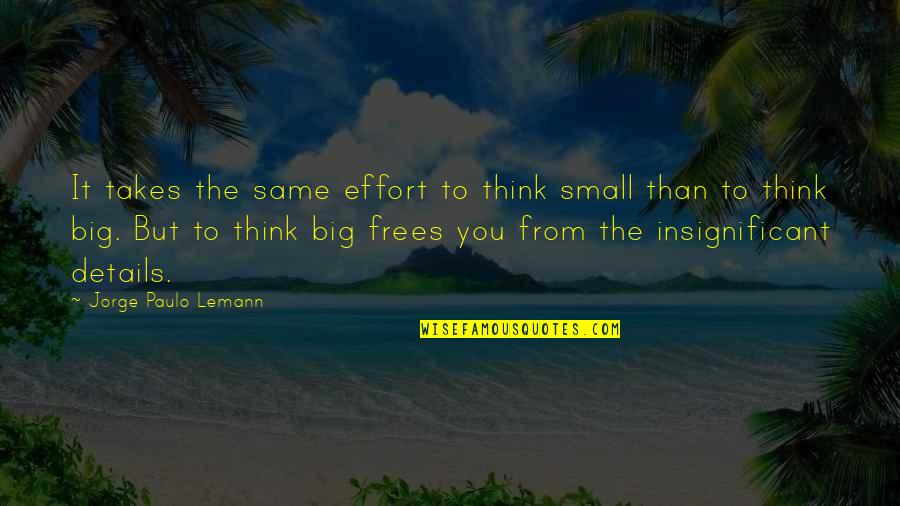 Jorge Lemann Quotes By Jorge Paulo Lemann: It takes the same effort to think small Jorge Lemann Quotes By Jorge Paulo Lemann: It takes the same effort to think small