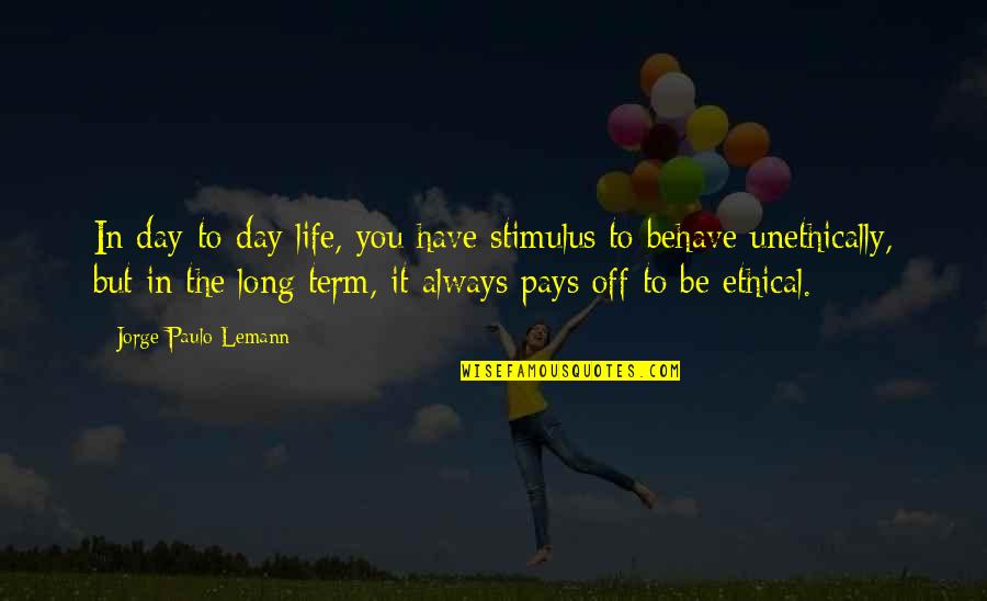 Jorge Lemann Quotes By Jorge Paulo Lemann: In day-to-day life, you have stimulus to behave Jorge Lemann Quotes By Jorge Paulo Lemann: In day-to-day life, you have stimulus to behave
