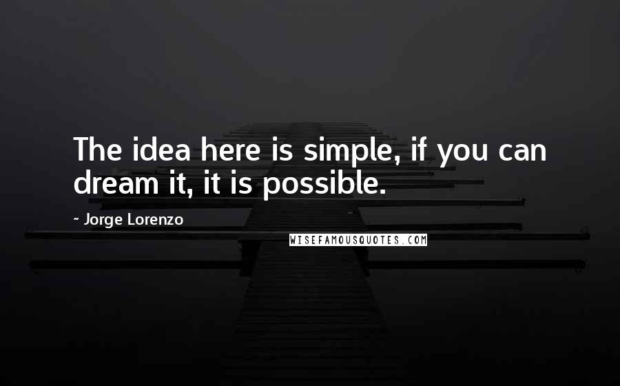 Jorge Lorenzo quotes: The idea here is simple, if you can dream it, it is possible.