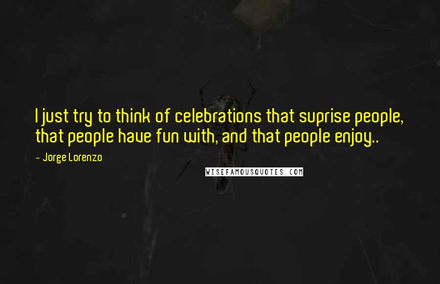 Jorge Lorenzo quotes: I just try to think of celebrations that suprise people, that people have fun with, and that people enjoy..