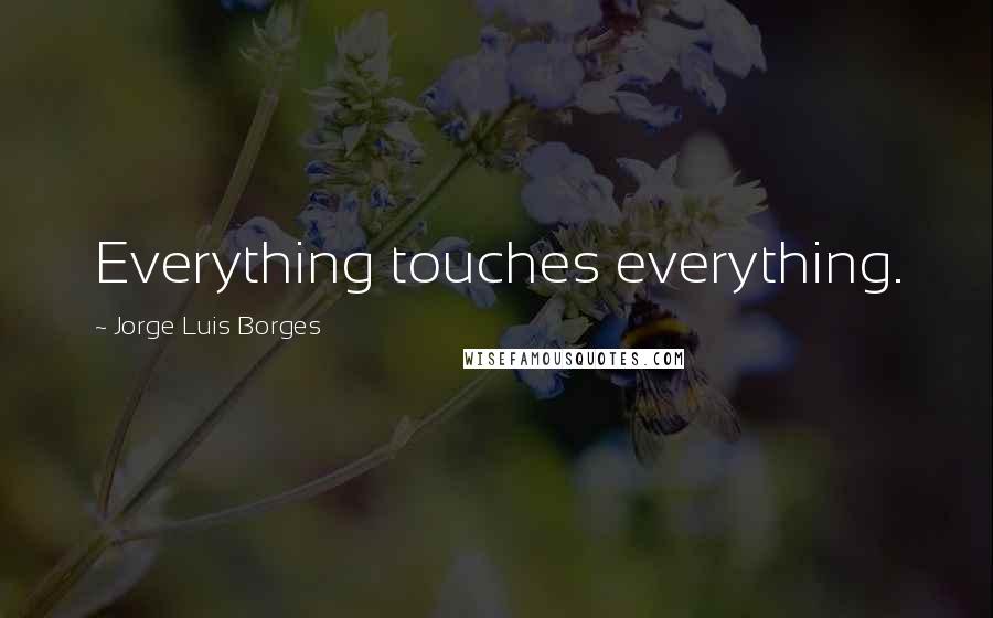 Jorge Luis Borges quotes: Everything touches everything.