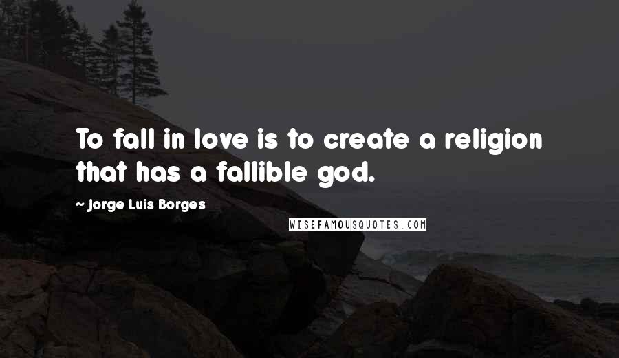 Jorge Luis Borges quotes: To fall in love is to create a religion that has a fallible god.
