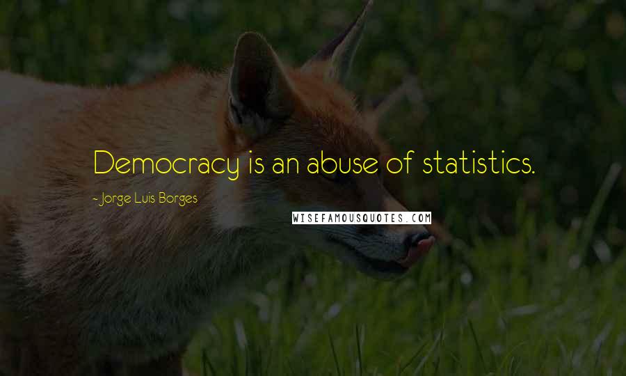 Jorge Luis Borges quotes: Democracy is an abuse of statistics.
