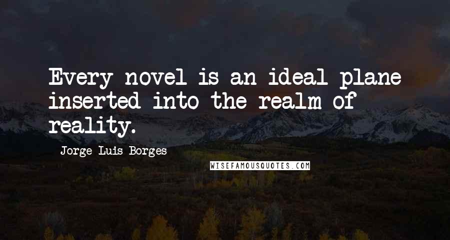 Jorge Luis Borges quotes: Every novel is an ideal plane inserted into the realm of reality.