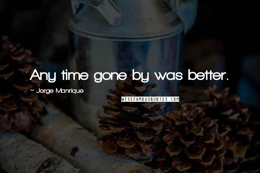 Jorge Manrique quotes: Any time gone by was better.