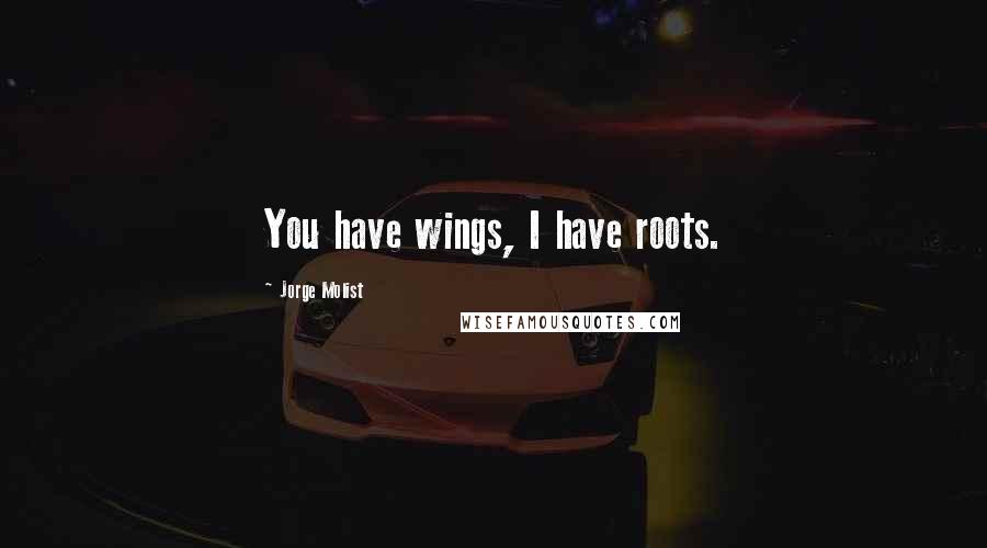 Jorge Molist quotes: You have wings, I have roots.