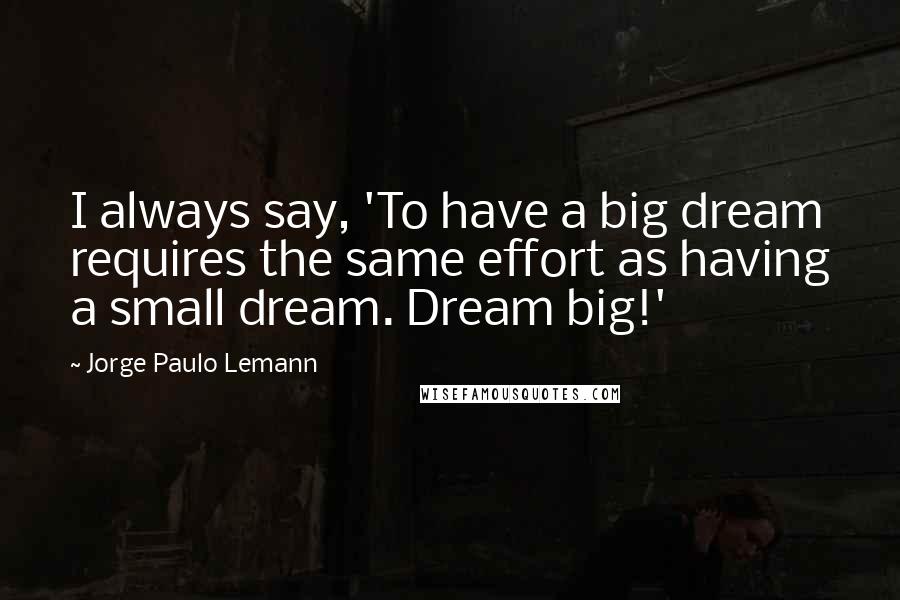 Jorge Paulo Lemann quotes: I always say, 'To have a big dream requires the same effort as having a small dream. Dream big!'