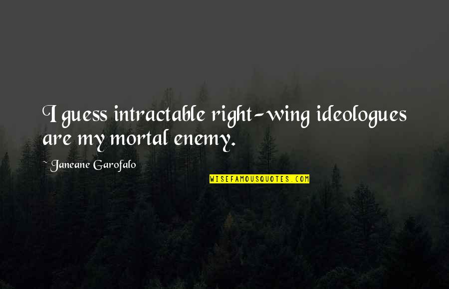 Jorge Perez Quotes By Janeane Garofalo: I guess intractable right-wing ideologues are my mortal Jorge Perez Quotes By Janeane Garofalo: I guess intractable right-wing ideologues are my mortal