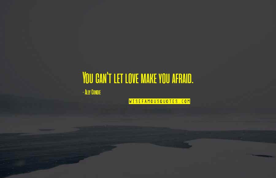 Jorge Ponce Quotes By Ally Condie: You can't let love make you afraid. Jorge Ponce Quotes By Ally Condie: You can't let love make you afraid.