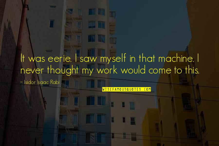 Jorge Ponce Quotes By Isidor Isaac Rabi: It was eerie. I saw myself in that Jorge Ponce Quotes By Isidor Isaac Rabi: It was eerie. I saw myself in that