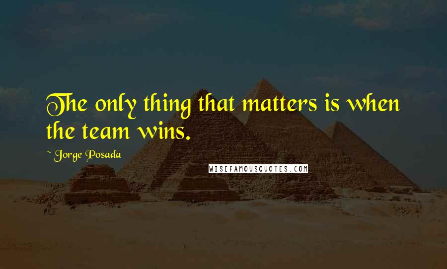 Jorge Posada quotes: The only thing that matters is when the team wins.