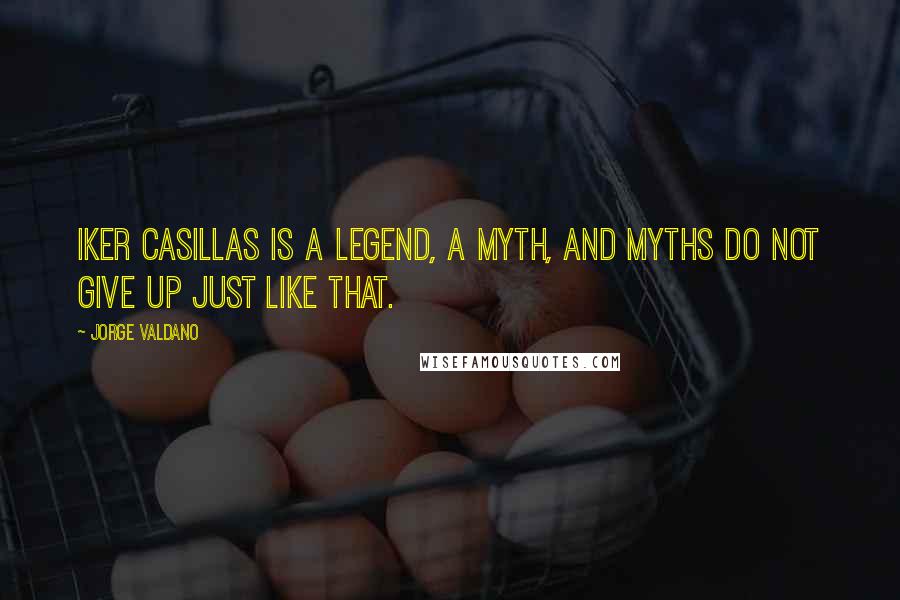 Jorge Valdano quotes: Iker Casillas is a legend, a myth, and myths do not give up just like that.