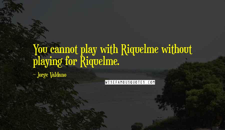 Jorge Valdano quotes: You cannot play with Riquelme without playing for Riquelme.