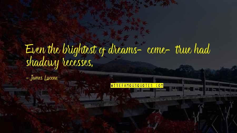 Jorge Volpi Quotes By James Luceno: Even the brightest of dreams-come-true had shadowy recesses. Jorge Volpi Quotes By James Luceno: Even the brightest of dreams-come-true had shadowy recesses.