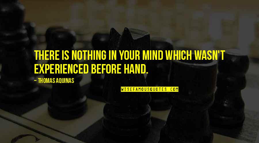 Jorgelina Cardozo Quotes By Thomas Aquinas: There is nothing in your mind which wasn't Jorgelina Cardozo Quotes By Thomas Aquinas: There is nothing in your mind which wasn't